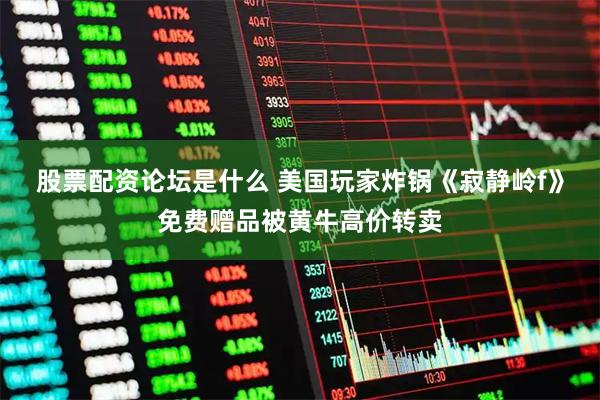 股票配资论坛是什么 美国玩家炸锅《寂静岭f》免费赠品被黄牛高价转卖