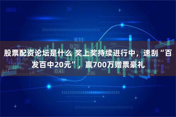 股票配资论坛是什么 奖上奖持续进行中，速刮“百发百中20元”，赢700万赠票豪礼