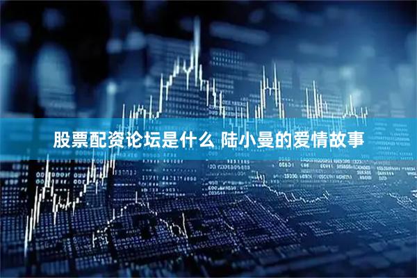 股票配资论坛是什么 陆小曼的爱情故事