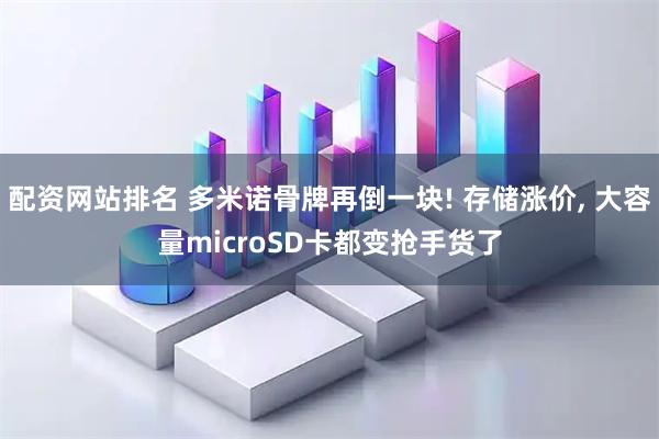 配资网站排名 多米诺骨牌再倒一块! 存储涨价, 大容量microSD卡都变抢手货了