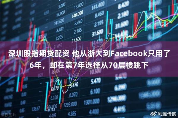 深圳股指期货配资 他从浙大到Facebook只用了6年，却在第7年选择从70层楼跳下