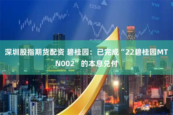 深圳股指期货配资 碧桂园：已完成“22碧桂园MTN002”的本息兑付