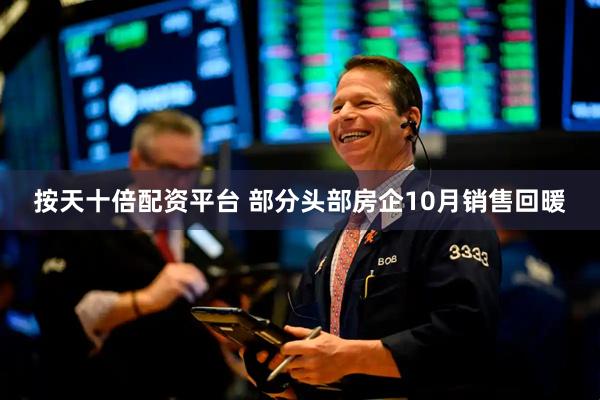 按天十倍配资平台 部分头部房企10月销售回暖