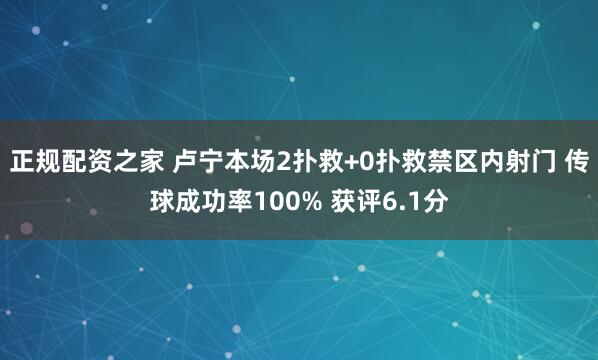正规配资之家 卢宁本场2扑救+0扑救禁区内射门 传球成功率100% 获评6.1分
