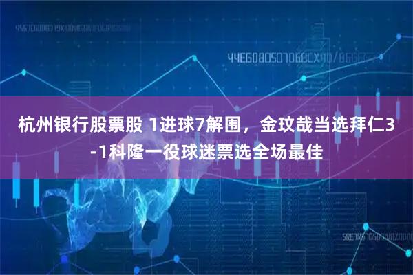 杭州银行股票股 1进球7解围，金玟哉当选拜仁3-1科隆一役球迷票选全场最佳