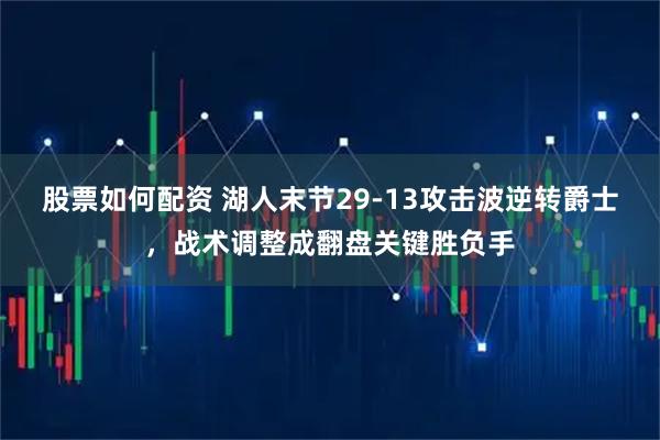 股票如何配资 湖人末节29-13攻击波逆转爵士，战术调整成翻盘关键胜负手