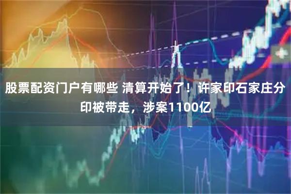 股票配资门户有哪些 清算开始了！许家印石家庄分印被带走，涉案1100亿