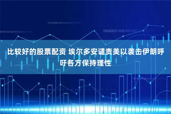 比较好的股票配资 埃尔多安谴责美以袭击伊朗　呼吁各方保持理性
