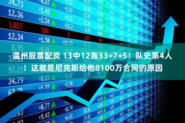 温州股票配资 13中12轰33+7+5！队史第4人！这就是尼克斯给他8100万合同的原因