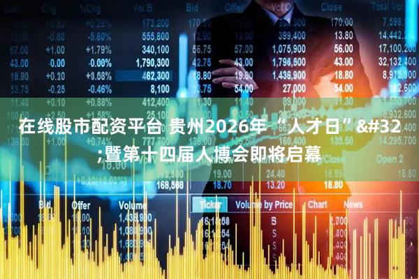 在线股市配资平台 贵州2026年 “人才日” 暨第十四届人博会即将启幕